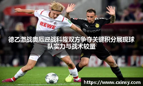 德乙激战奥厄迎战科隆双方争夺关键积分展现球队实力与战术较量
