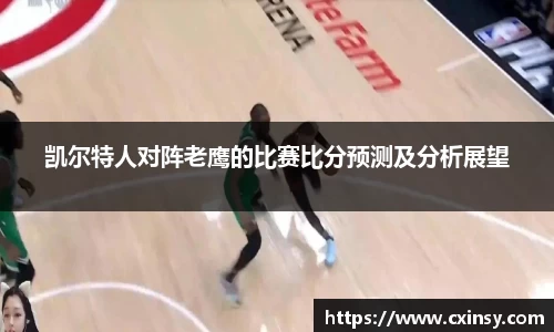 凯尔特人对阵老鹰的比赛比分预测及分析展望